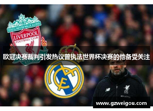欧冠决赛裁判引发热议曾执法世界杯决赛的他备受关注
