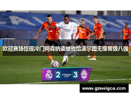 欧冠赛场惊现冷门阿森纳遗憾败给波尔图无缘晋级八强