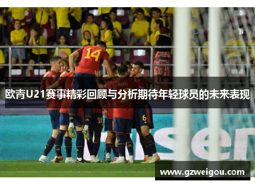 欧青U21赛事精彩回顾与分析期待年轻球员的未来表现