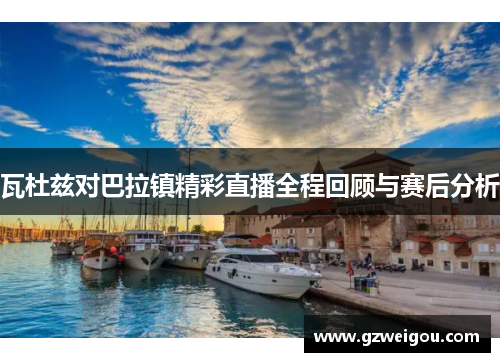 瓦杜兹对巴拉镇精彩直播全程回顾与赛后分析