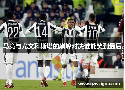 马竞与尤文科斯塔的巅峰对决谁能笑到最后