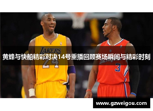 黄蜂与快船精彩对决14号重播回顾赛场瞬间与精彩时刻