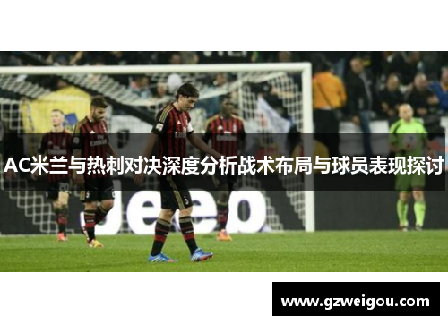 AC米兰与热刺对决深度分析战术布局与球员表现探讨