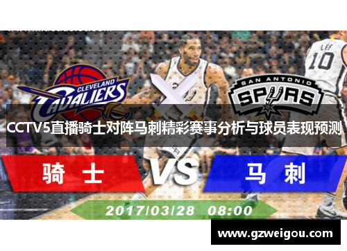 CCTV5直播骑士对阵马刺精彩赛事分析与球员表现预测