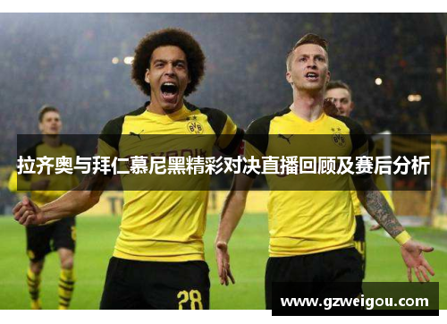 拉齐奥与拜仁慕尼黑精彩对决直播回顾及赛后分析