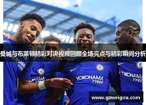 曼城与布莱顿精彩对决视频回顾全场亮点与精彩瞬间分析