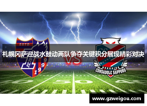 札幌冈萨迎战水鼓动两队争夺关键积分展现精彩对决