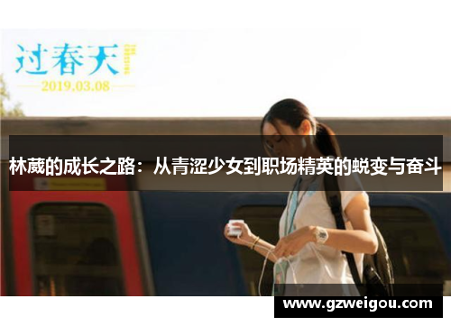 林葳的成长之路：从青涩少女到职场精英的蜕变与奋斗